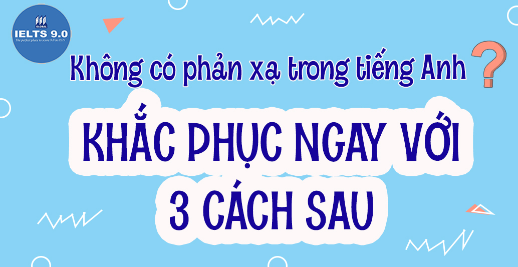 3 Cách Khắc Phục Mất Phản Xạ Tiếng Anh Ngay Lập Tức
