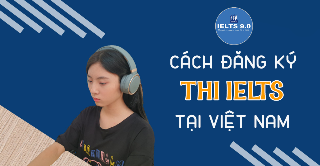 Cách Đăng Ký Thi IELTS Tại Việt Nam Đơn Giản Nhanh Gọn