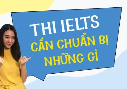 CẦN CHUẨN BỊ GÌ TRƯỚC KHI THAM GIA KỲ THI IELTS?