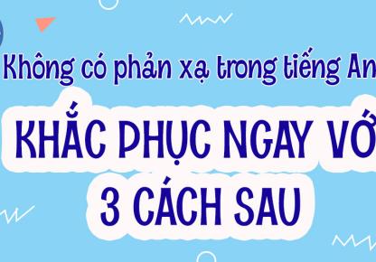 3 Cách Khắc Phục Mất Phản Xạ Tiếng Anh Ngay Lập Tức