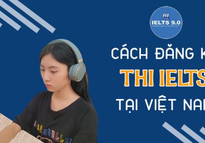 Cách Đăng Ký Thi IELTS Tại Việt Nam Đơn Giản Nhanh Gọn